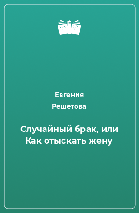 Книга Случайный брак, или Как отыскать жену