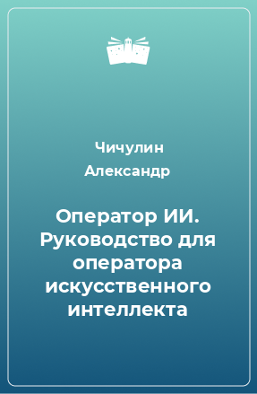 Книга Оператор ИИ. Руководство для оператора искусственного интеллекта