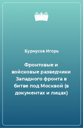 Книга Фронтовые и войсковые разведчики Западного фронта в битве под Москвой (в документах и лицах)