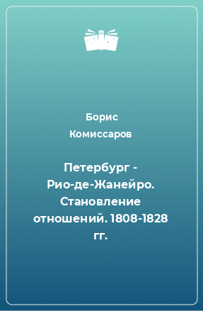 Книга Петербург - Рио-де-Жанейро. Становление отношений. 1808-1828 гг.