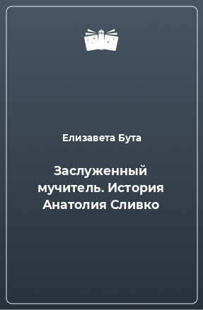 Книга Заслуженный мучитель. История Анатолия Сливко