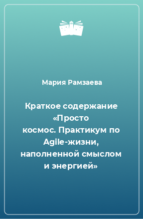 Книга Краткое содержание «Просто космос. Практикум по Agile-жизни, наполненной смыслом и энергией»