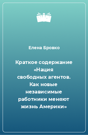 Книга Краткое содержание «Нация свободных агентов. Как новые независимые работники меняют жизнь Америки»