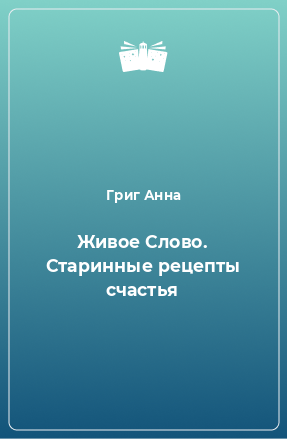 Книга Живое Слово. Старинные рецепты счастья