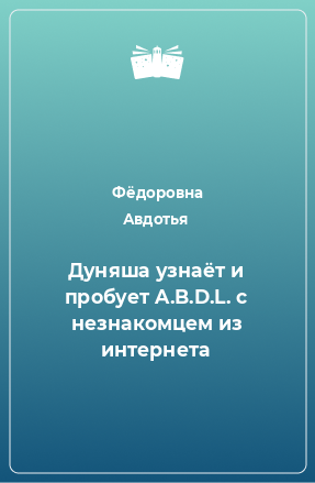 Книга Дуняша узнаёт и пробует A.B.D.L. с незнакомцем из интернета