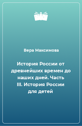 Книга История России от древнейших времен до наших дней. Часть III. История России для детей