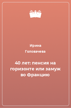 Книга 40 лет: пенсия на горизонте или замуж во Францию