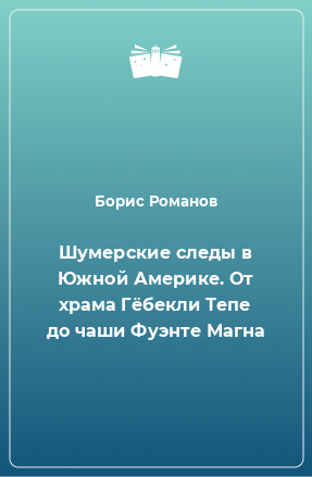 Книга Шумерские следы в Южной Америке. От храма Гёбекли Тепе до чаши Фуэнте Магна