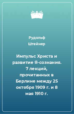 Книга Импульс Христа и развитие Я-сознания. 7 лекций, прочитанных в Берлине между 25 октября 1909 г. и 8 мая 1910 г.