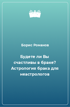 Книга Будете ли Вы счастливы в браке? Астрология брака для неастрологов