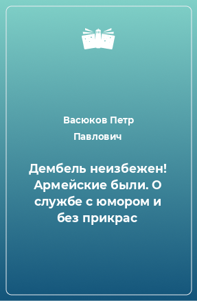 Книга Дембель неизбежен! Армейские были. О службе с юмором и без прикрас