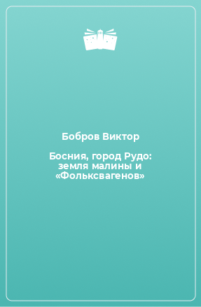 Книга Босния, город Рудо: земля малины и «Фольксвагенов»