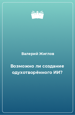 Книга Возможно ли создание одухотворённого ИИ?