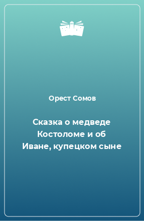 Книга Сказка о медведе Костоломе и об Иване, купецком сыне