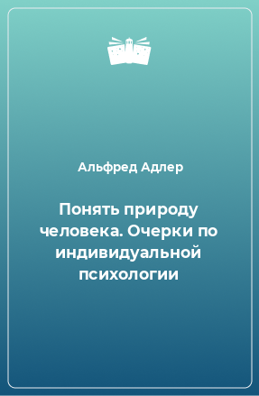 Книга Понять природу человека. Очерки по индивидуальной психологии