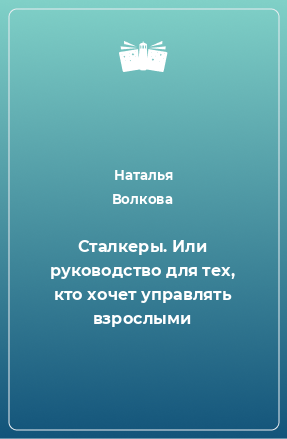 Книга Сталкеры. Или руководство для тех, кто хочет управлять взрослыми