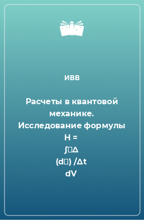 Книга Расчеты в квантовой механике. Исследование формулы H = ∫ΨΔ (dΨ) /Δt dV