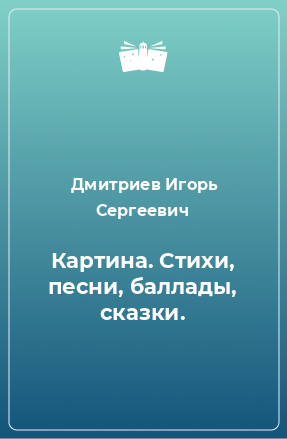 Книга Картина. Стихи, песни, баллады, сказки.