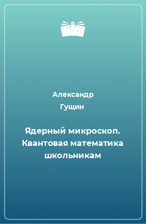 Книга Ядерный микроскоп. Квантовая математика школьникам