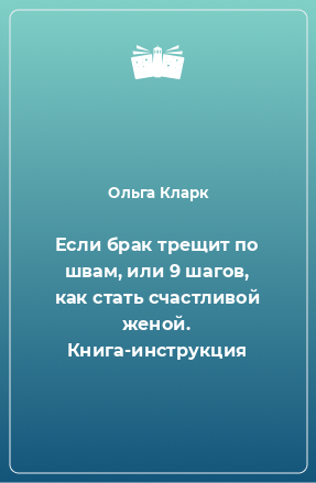 Книга Если брак трещит по швам, или 9 шагов, как стать счастливой женой. Книга-инструкция