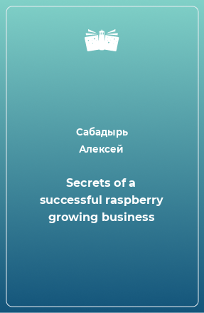 Книга Secrets of a successful raspberry growing business