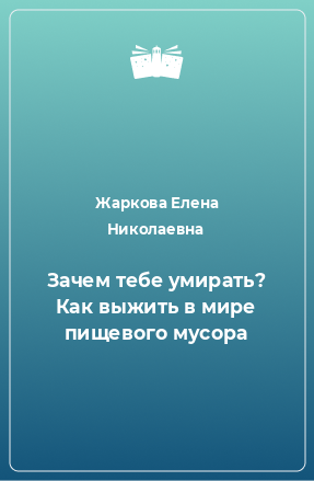 Книга Зачем тебе умирать? Как выжить в мире пищевого мусора