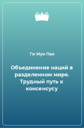 Книга Объединение наций в разделенном мире. Трудный путь к консенсусу