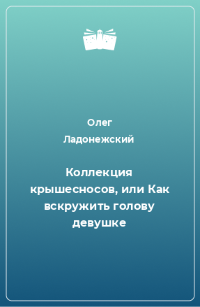 Книга Коллекция крышесносов, или Как вскружить голову девушке