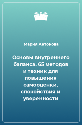 Книга Основы внутреннего баланса. 65 методов и техник для повышения самооценки, спокойствия и уверенности