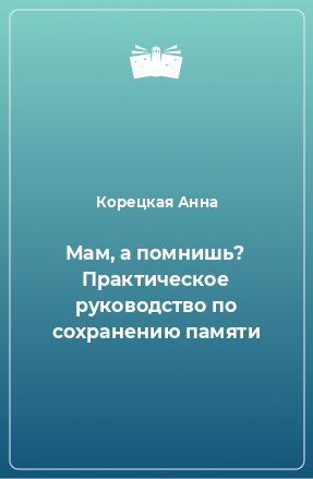 Книга Мам, а помнишь? Практическое руководство по сохранению памяти