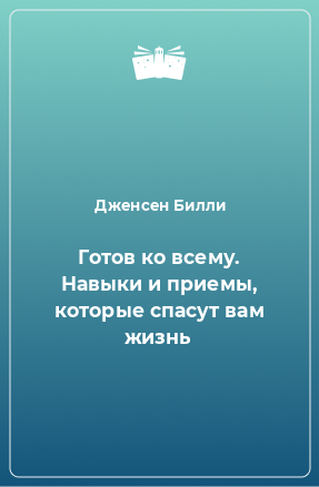 Книга Готов ко всему. Навыки и приемы, которые спасут вам жизнь