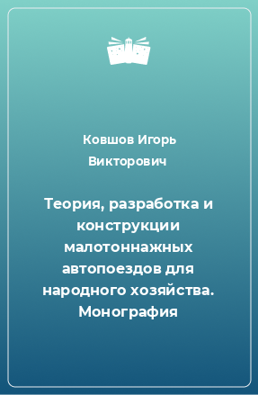 Книга Теория, разработка и конструкции малотоннажных автопоездов для народного хозяйства. Монография