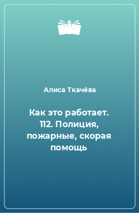 Книга Как это работает. 112. Полиция, пожарные, скорая помощь