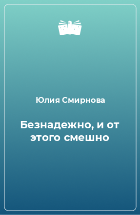 Книга Безнадежно, и от этого смешно