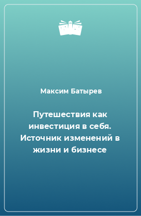 Книга Путешествия как инвестиция в себя. Источник изменений в жизни и бизнесе