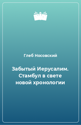 Книга Забытый Иерусалим. Стамбул в свете новой хронологии