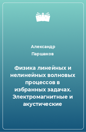 Книга Физика линейных и нелинейных волновых процессов в избранных задачах. Электромагнитные и акустические