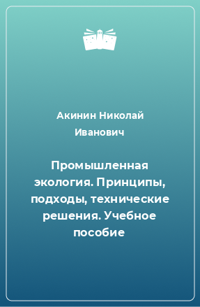 Книга Промышленная экология. Принципы, подходы, технические решения. Учебное пособие