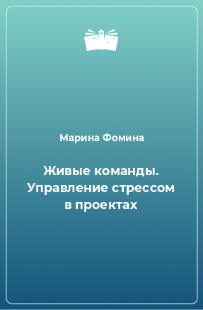 Книга Живые команды. Управление стрессом в проектах