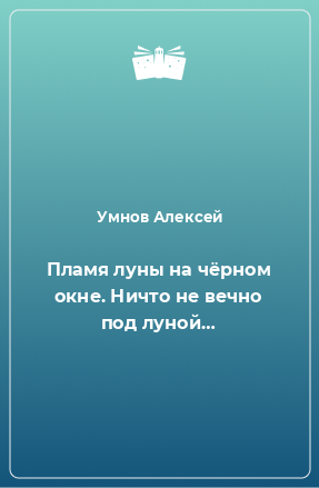 Книга Пламя луны на чёрном окне. Ничто не вечно под луной…