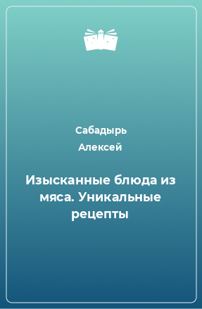 Книга Изысканные блюда из мяса. Уникальные рецепты