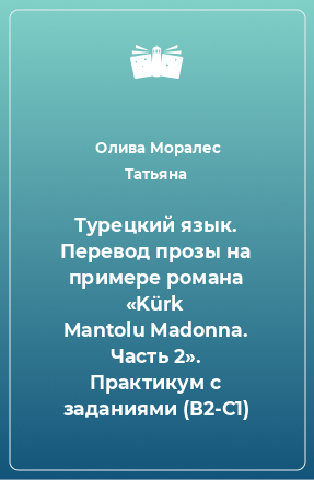 Книга Турецкий язык. Перевод прозы на примере романа «Kürk Mantolu Madonna. Часть 2». Практикум с заданиями (В2-С1)