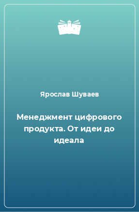 Книга Менеджмент цифрового продукта. От идеи до идеала