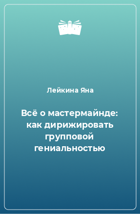 Книга Всё о мастермайнде: как дирижировать групповой гениальностью