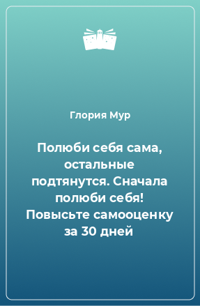 Книга Полюби себя сама, остальные подтянутся. Сначала полюби себя! Повысьте самооценку за 30 дней