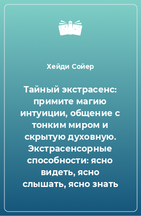 Книга Тайный экстрасенс: примите магию интуиции, общение с тонким миром и скрытую духовную. Экстрасенсорные способности: ясно видеть, ясно слышать, ясно знать