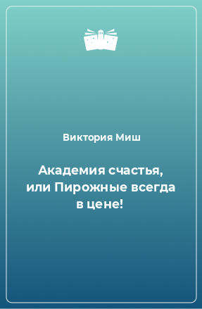 Книга Академия счастья, или Пирожные всегда в цене!