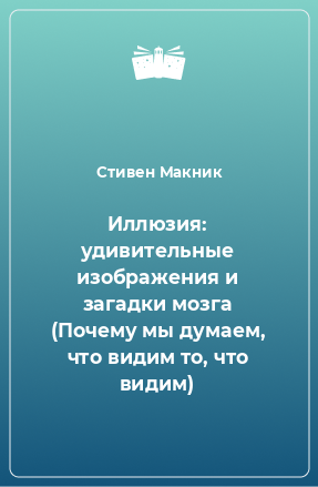 Книга Иллюзия: удивительные изображения и загадки мозга (Почему мы думаем, что видим то, что видим)