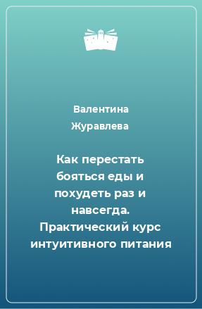 Книга Как перестать бояться еды и похудеть раз и навсегда. Практический курс интуитивного питания