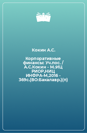 Книга Корпоративные финансы: Уч.пос. / А.С.Кокин - М.:ИЦ РИОР,НИЦ ИНФРА-М,2016 - 369с.(ВО:Бакалавр.)(п)